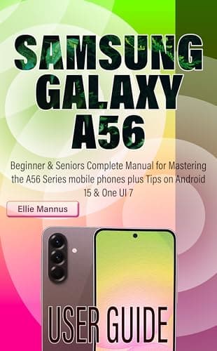 SAMSUNG GALAXY A56 USER GUIDE: Beginner & Seniors Complete Manual for Mastering the A56 Series mobile phones plus Tips on Android 15 & One UI 7 (English Edition)