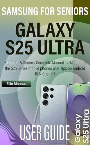 SAMSUNG GALAXY S25 ULTRA USER GUIDE FOR SENIORS: Beginner & Seniors Complete Manual for Mastering the S25 Series mobile phones plus Tips on Android 15 & One UI 7 (English Edition)