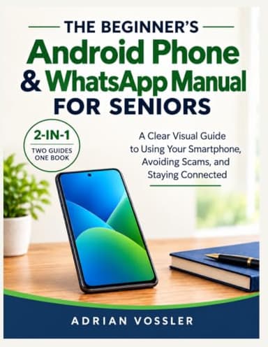 THE BEGINNER'S Android Phone & WhatsApp Manual FOR SENIORS: A Clear Visual Guide to Using Your Smartphone, Avoiding Scams, and Staying Connected